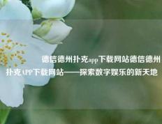 🎖️德信德州扑克app下载网站德信德州扑克APP下载网站——探索数字娱乐的新天地