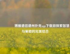 👉博雅德信德州扑克app下载游探索智慧与策略的完美结合