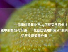 🥉一花德信德州扑克app下载买币德州扑克中的智慧与机遇，一花德信德州扑克APP的购买与投资策略分析