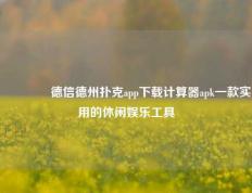 🥈德信德州扑克app下载计算器apk一款实用的休闲娱乐工具
