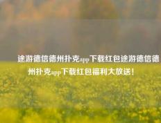 ✌️途游德信德州扑克app下载红包途游德信德州扑克app下载红包福利大放送！