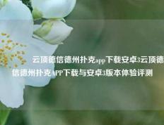👈云顶德信德州扑克app下载安卓3云顶德信德州扑克APP下载与安卓3版本体验评测