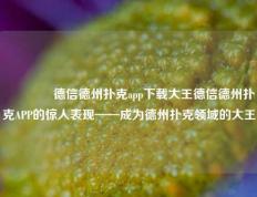 👉德信德州扑克app下载大王德信德州扑克APP的惊人表现——成为德州扑克领域的大王