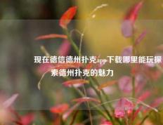🥉现在德信德州扑克app下载哪里能玩探索德州扑克的魅力