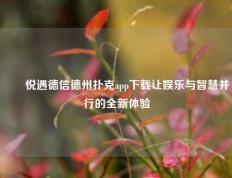 ✌️悦遇德信德州扑克app下载让娱乐与智慧并行的全新体验