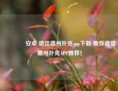 👍安卓 德信德州扑克app下载 推荐德信德州扑克APP推荐！