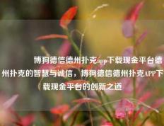 🥉博狗德信德州扑克app下载现金平台德州扑克的智慧与诚信，博狗德信德州扑克APP下载现金平台的创新之道