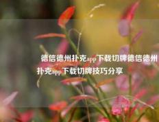 🎖️德信德州扑克app下载切牌德信德州扑克app下载切牌技巧分享