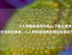 🎖️人人网德信德州扑克app下载在德州扑克的世界里，人人网和德信牌如何引领潮流？