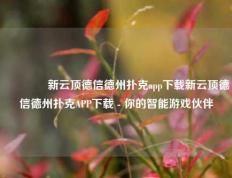 👈新云顶德信德州扑克app下载新云顶德信德州扑克APP下载 - 你的智能游戏伙伴