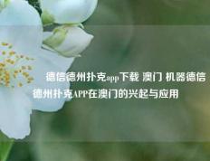 👉德信德州扑克app下载 澳门 机器德信德州扑克APP在澳门的兴起与应用