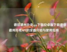 👉德信德州扑克app下载安卓版下载德信德州扑克APP的全面介绍与使用指南