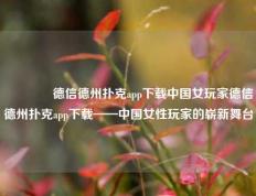 🏅德信德州扑克app下载中国女玩家德信德州扑克app下载——中国女性玩家的崭新舞台