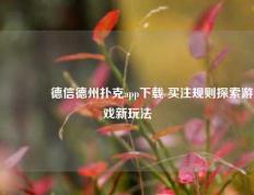 👈德信德州扑克app下载 买注规则探索游戏新玩法