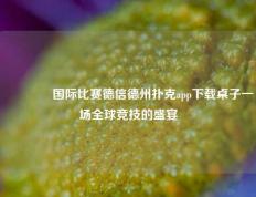 🌈国际比赛德信德州扑克app下载桌子一场全球竞技的盛宴