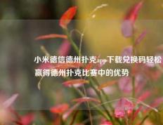 🏆小米德信德州扑克app下载兑换码轻松赢得德州扑克比赛中的优势