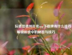 🏅玩德信德州扑克app下载牌有什么技巧解锁游戏中的秘密与技巧