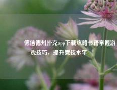 👈德信德州扑克app下载攻略书籍掌握游戏技巧，提升竞技水平