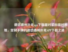 🏅德信德州扑克app下载面对紧凶面对困境，坚韧不拔的德信德州扑克APP下载之道