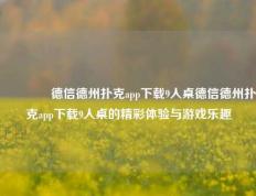 👍德信德州扑克app下载9人桌德信德州扑克app下载9人桌的精彩体验与游戏乐趣