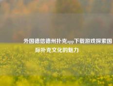 🏅外国德信德州扑克app下载游戏探索国际扑克文化的魅力