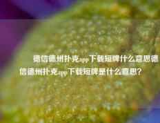 🥈德信德州扑克app下载短牌什么意思德信德州扑克app下载短牌是什么意思？