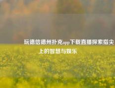 👍玩德信德州扑克app下载直播探索指尖上的智慧与娱乐