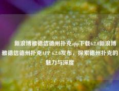 ✌️新浪博雅德信德州扑克app下载6.2.0新浪博雅德信德州扑克APP 6.2.0发布，探索德州扑克的魅力与深度