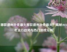 哪款德州扑克最火那款德州扑克最火？揭秘2023年流行趋势与热门游戏分析