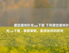 🥈德信德州扑克app下载 下风德信德州扑克app下载 - 掌握策略，赢得游戏的胜利