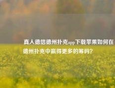 👉真人德信德州扑克app下载苹果如何在德州扑克中赢得更多的筹码？