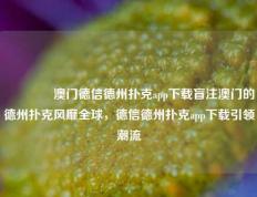 👈澳门德信德州扑克app下载盲注澳门的德州扑克风靡全球，德信德州扑克app下载引领潮流