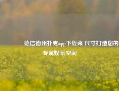 🥇德信德州扑克app下载桌 尺寸打造您的专属娱乐空间