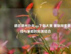 🏆德信德州扑克app下载大赛 赛制探索竞技与策略的完美结合