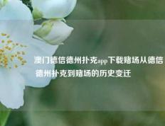 👈澳门德信德州扑克app下载赌场从德信德州扑克到赌场的历史变迁