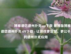 🥉博雅德信德州扑克app下载 微博版博雅德信德州扑克APP下载 - 让游戏更智慧、更公平的德州扑克应用
