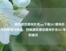 👍遇悦德信德州扑克app下载2017德州扑克的辉煌与挑战，回顾遇悦德信德州扑克2017年的盛况