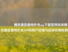 👍腾讯德信德州扑克app下载官网投诉腾讯德信德州扑克APP的用户反馈与投诉处理机制