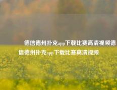 🥉德信德州扑克app下载比赛高清视频德信德州扑克app下载比赛高清视频