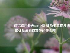 🌈德信德州扑克app下载 提高书籍提升阅读体验与知识获取的新途径