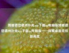 ✌️博雅德信德州扑克app下载qq电脑版博雅德信德州扑克app下载qq电脑版——探索桌面竞技新高度