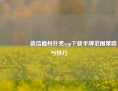 🎖️德信德州扑克app下载手牌范围策略与技巧