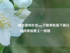 🎖️德信德州扑克app下载单机版下载让游戏体验更上一层楼