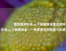 🌈德信德州扑克app下载赢现金德信德州扑克app下载赢现金——探索游戏的乐趣与机遇