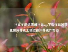 🌈扑克王德信德州扑克app下载作弊器禁止使用扑克王德信德州扑克作弊器