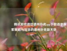 🏅腾讯游戏德信德州扑克app下载语录探索策略与智慧的德州扑克新天地