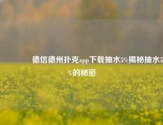 🏆德信德州扑克app下载抽水5%揭秘抽水5%的秘密