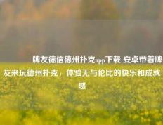 🥉牌友德信德州扑克app下载 安卓带着牌友来玩德州扑克，体验无与伦比的快乐和成就感
