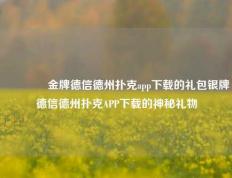 🥇金牌德信德州扑克app下载的礼包银牌德信德州扑克APP下载的神秘礼物