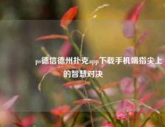🥇ps德信德州扑克app下载手机端指尖上的智慧对决
